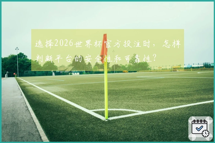 选择2026世界杯官方投注时，怎样判断平台的安全性和可靠性？