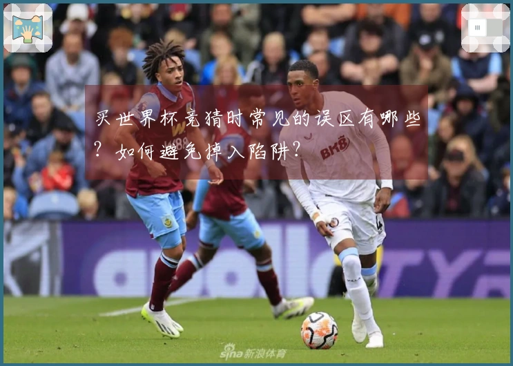 买世界杯竞猜时常见的误区有哪些？如何避免掉入陷阱？
