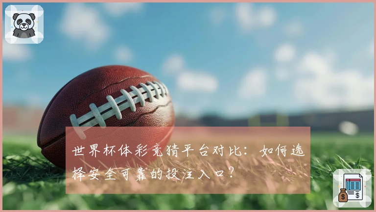 世界杯体彩竞猜平台对比：如何选择安全可靠的投注入口？