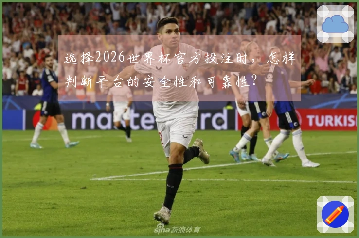 选择2026世界杯官方投注时，怎样判断平台的安全性和可靠性？