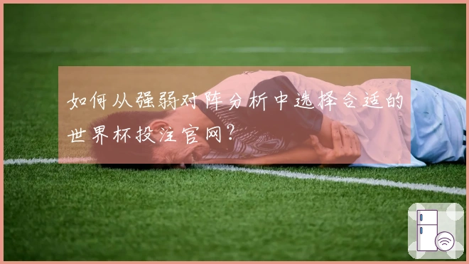 如何从强弱对阵分析中选择合适的世界杯投注官网？