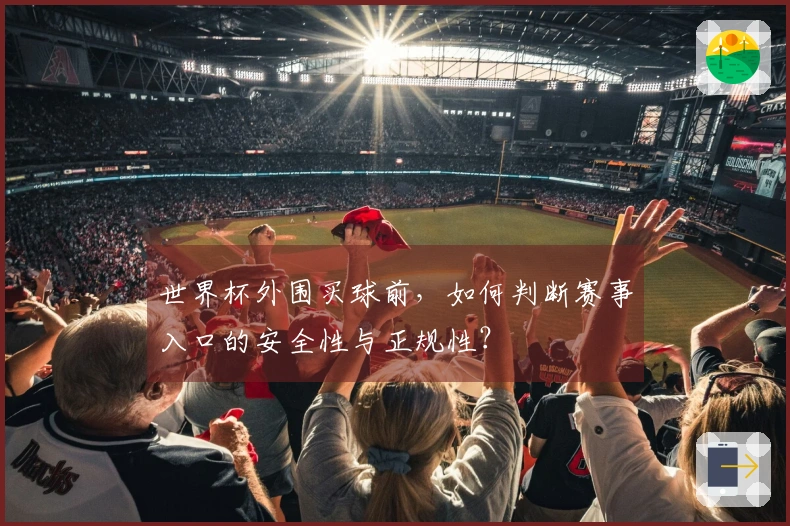 世界杯外围买球前，如何判断赛事入口的安全性与正规性？