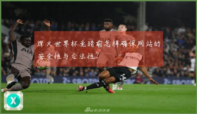 烽火世界杯竞猜前怎样确保网站的安全性与合法性？