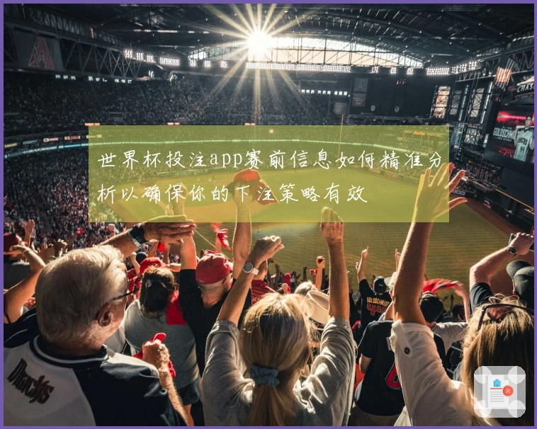 世界杯投注app赛前信息如何精准分析以确保你的下注策略有效