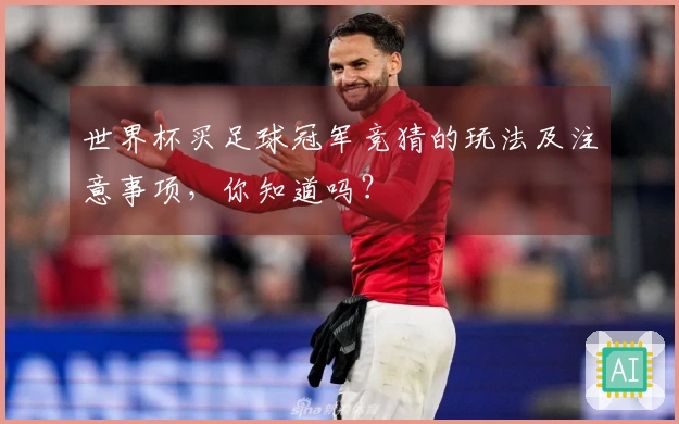 世界杯买足球冠军竞猜的玩法及注意事项，你知道吗？