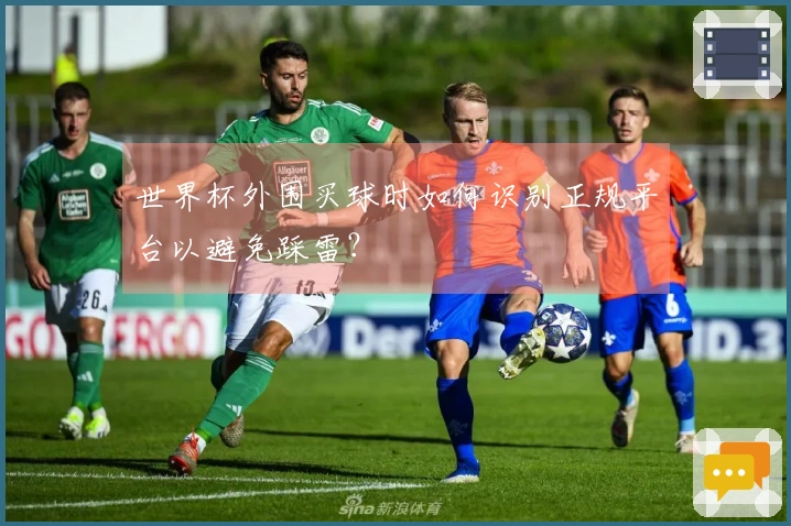 世界杯外围买球时如何识别正规平台以避免踩雷？