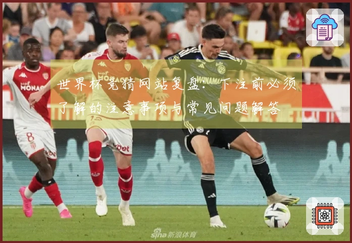 世界杯竞猜网站复盘：下注前必须了解的注意事项与常见问题解答