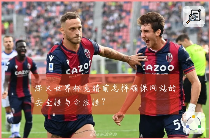 烽火世界杯竞猜前怎样确保网站的安全性与合法性？