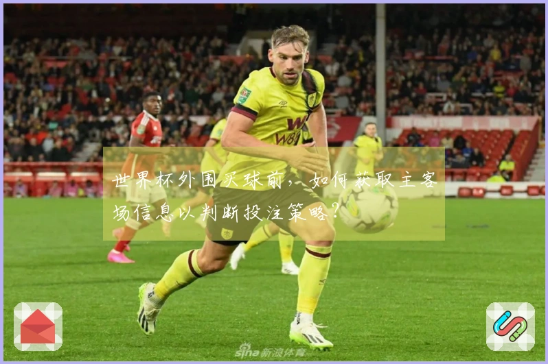 世界杯外围买球前，如何获取主客场信息以判断投注策略？