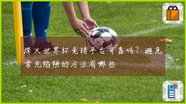 烽火世界杯竞猜平台可靠吗？避免常见陷阱的方法有哪些