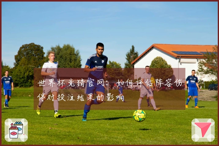 世界杯竞猜官网：如何评估阵容伤停对投注结果的影响
