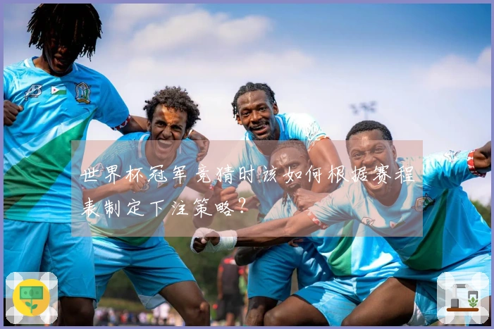 世界杯冠军竞猜时该如何根据赛程表制定下注策略？