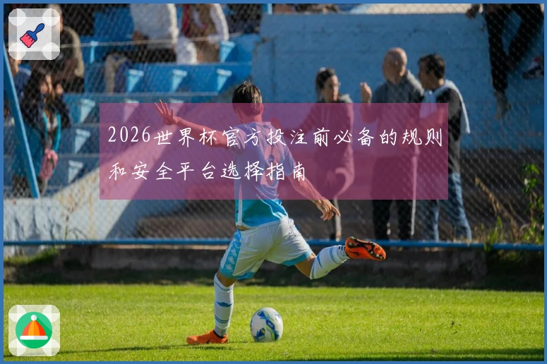 2026世界杯官方投注前必备的规则和安全平台选择指南
