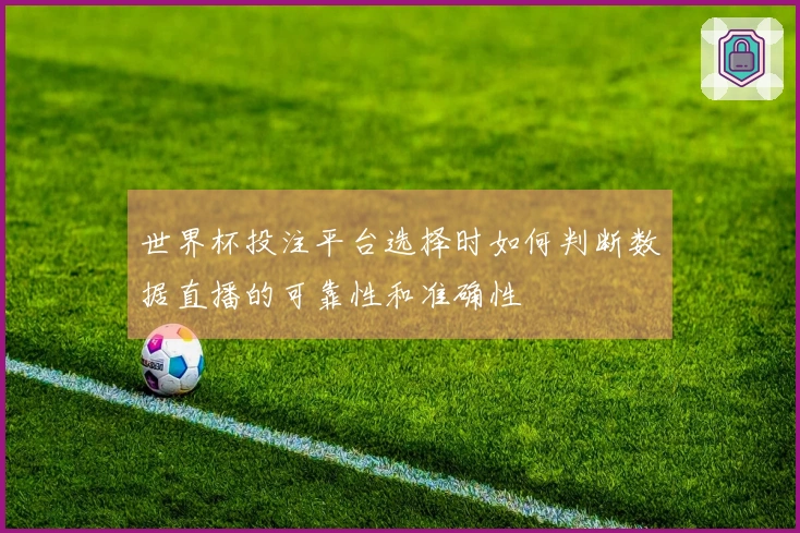 世界杯投注平台选择时如何判断数据直播的可靠性和准确性