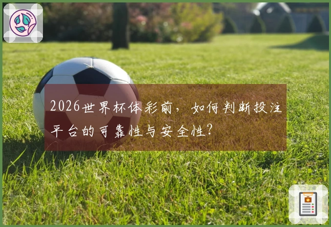 2026世界杯体彩前，如何判断投注平台的可靠性与安全性？