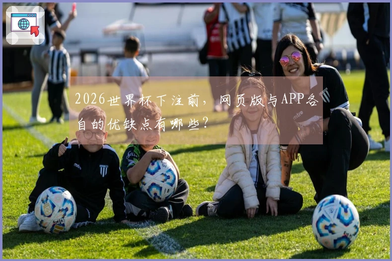 2026世界杯下注前，网页版与APP各自的优缺点有哪些？